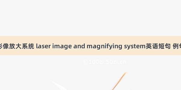 激光影像放大系统 laser image and magnifying system英语短句 例句大全
