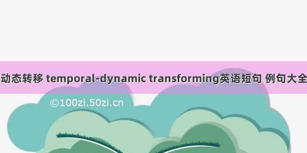 动态转移 temporal-dynamic transforming英语短句 例句大全