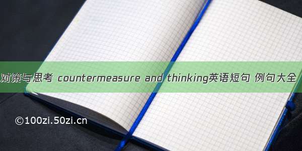 对策与思考 countermeasure and thinking英语短句 例句大全