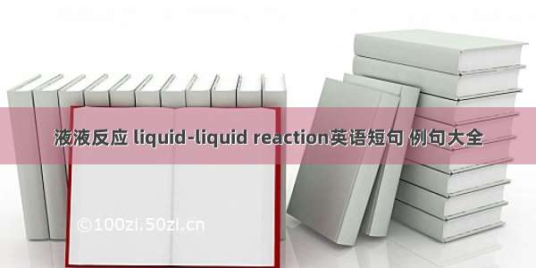 液液反应 liquid-liquid reaction英语短句 例句大全