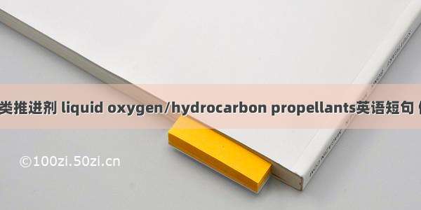 液氧/烃类推进剂 liquid oxygen/hydrocarbon propellants英语短句 例句大全