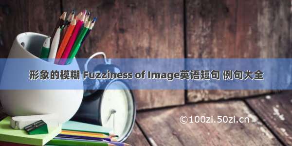 形象的模糊 Fuzziness of Image英语短句 例句大全