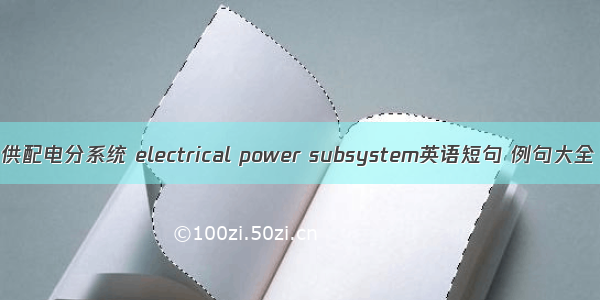 供配电分系统 electrical power subsystem英语短句 例句大全