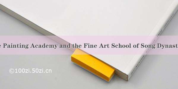 宋代画院与画学 the Painting Academy and the Fine Art School of Song Dynasty英语短句 例句大全