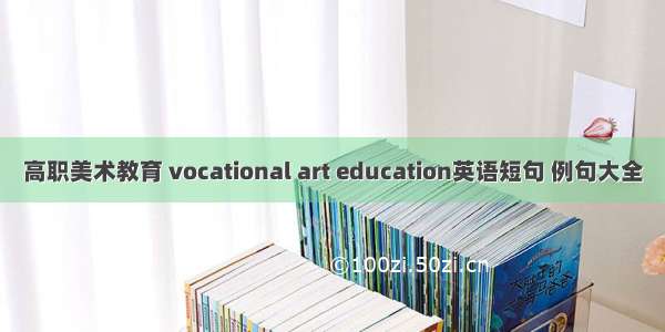 高职美术教育 vocational art education英语短句 例句大全