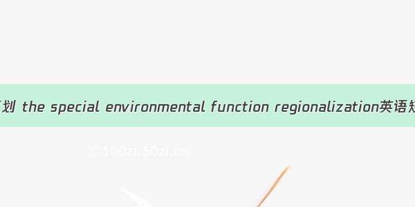 特殊环境功能区划 the special environmental function regionalization英语短句 例句大全