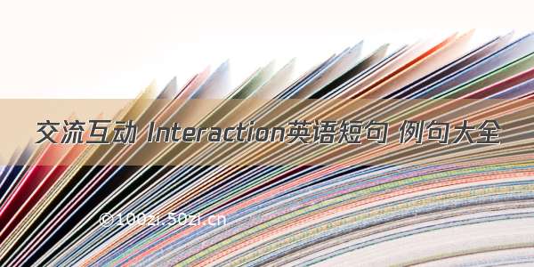 交流互动 Interaction英语短句 例句大全