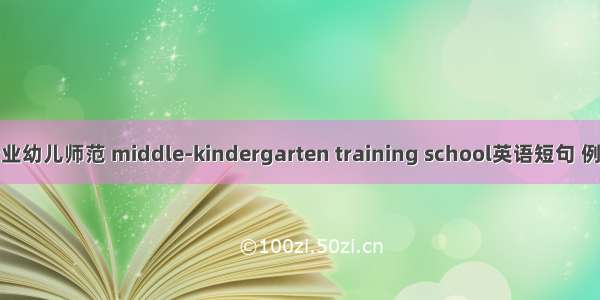 中等专业幼儿师范 middle-kindergarten training school英语短句 例句大全