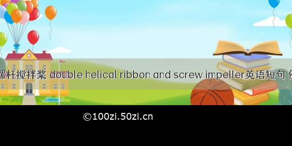 双螺带-螺杆搅拌桨 double helical ribbon and screw impeller英语短句 例句大全