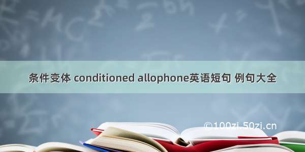 条件变体 conditioned allophone英语短句 例句大全