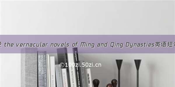 明清白话小说 the vernacular novels of Ming and Qing Dynasties英语短句 例句大全