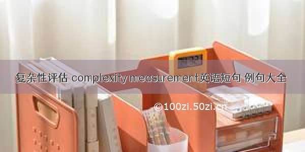 复杂性评估 complexity measurement英语短句 例句大全