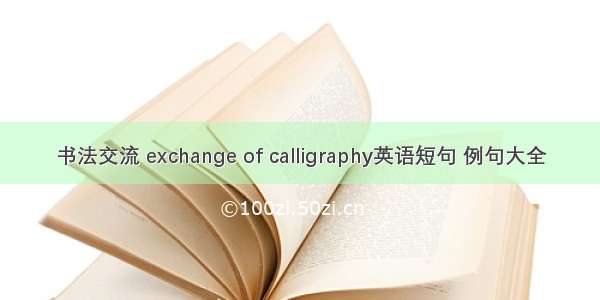 书法交流 exchange of calligraphy英语短句 例句大全