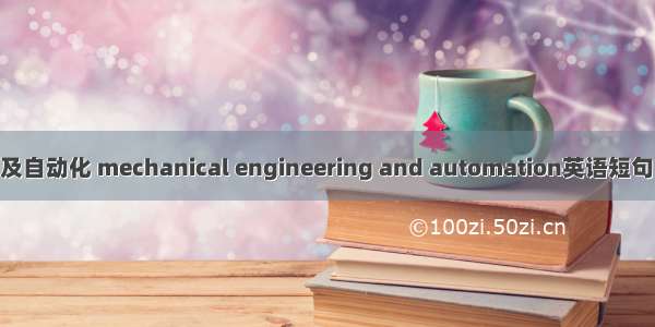 机械工程及自动化 mechanical engineering and automation英语短句 例句大全