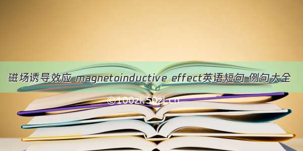 磁场诱导效应 magnetoinductive effect英语短句 例句大全