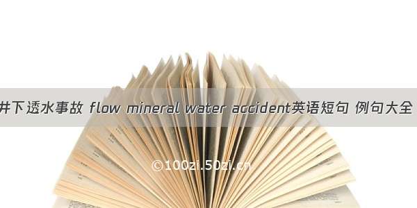 井下透水事故 flow mineral water accident英语短句 例句大全