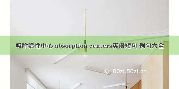 吸附活性中心 absorption centers英语短句 例句大全