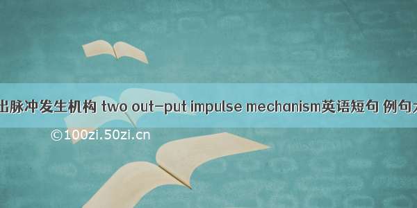 双输出脉冲发生机构 two out-put impulse mechanism英语短句 例句大全