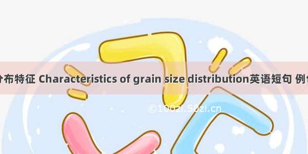 粒度分布特征 Characteristics of grain size distribution英语短句 例句大全