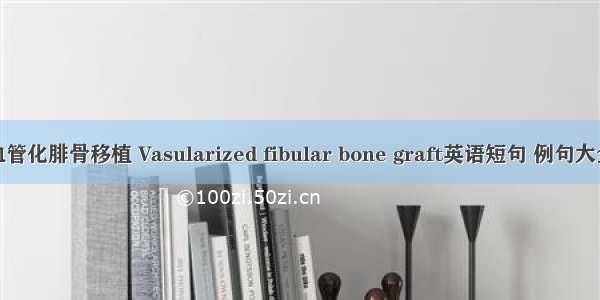 血管化腓骨移植 Vasularized fibular bone graft英语短句 例句大全