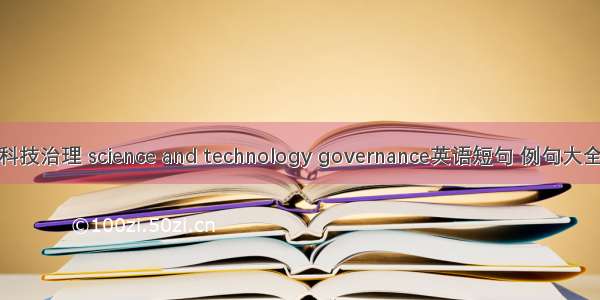 科技治理 science and technology governance英语短句 例句大全