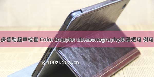 彩色多普勒超声检查 Color Doppler ultrasonography英语短句 例句大全