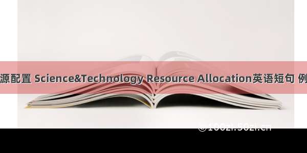 科技资源配置 Science&Technology Resource Allocation英语短句 例句大全