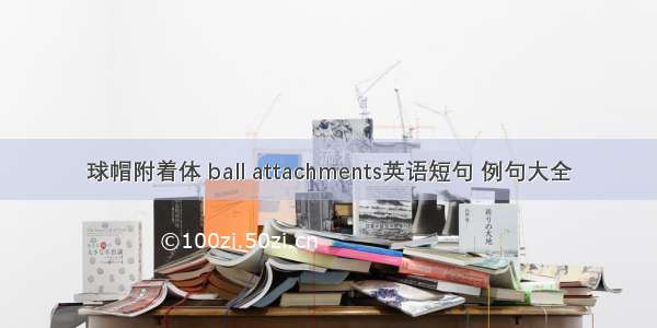 球帽附着体 ball attachments英语短句 例句大全