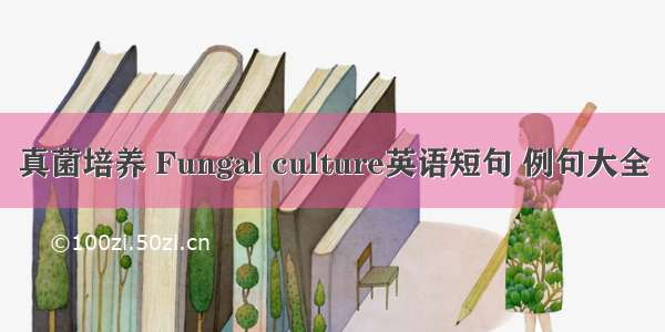 真菌培养 Fungal culture英语短句 例句大全