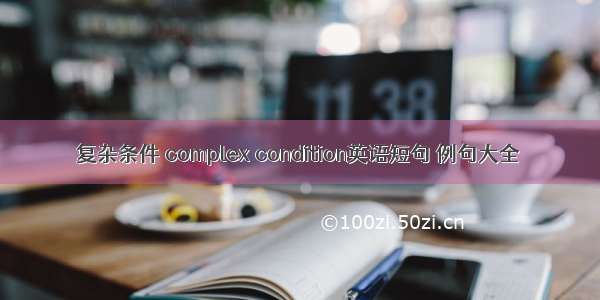 复杂条件 complex condition英语短句 例句大全