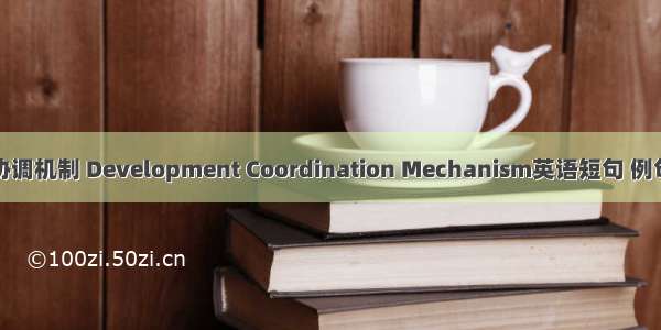 开发协调机制 Development Coordination Mechanism英语短句 例句大全