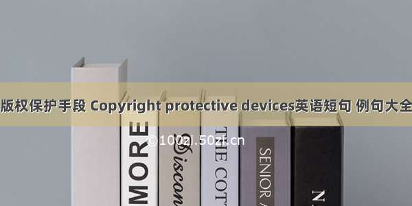 版权保护手段 Copyright protective devices英语短句 例句大全