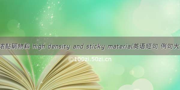 高浓黏稠物料 high density and sticky material英语短句 例句大全