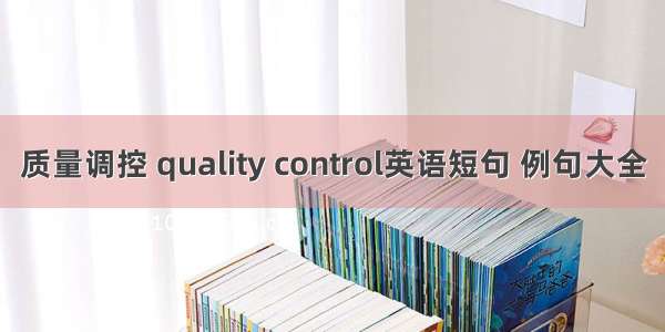 质量调控 quality control英语短句 例句大全