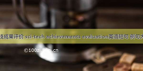 科技成果评价 sci-tech achievements evaluation英语短句 例句大全