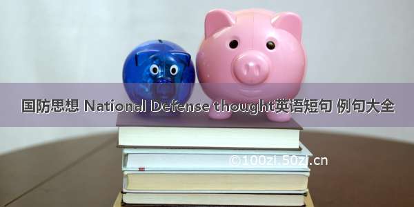 国防思想 National Defense thought英语短句 例句大全