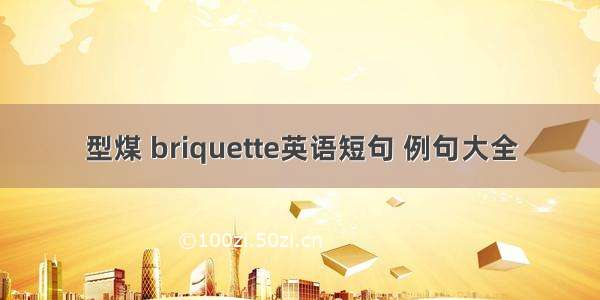 型煤 briquette英语短句 例句大全