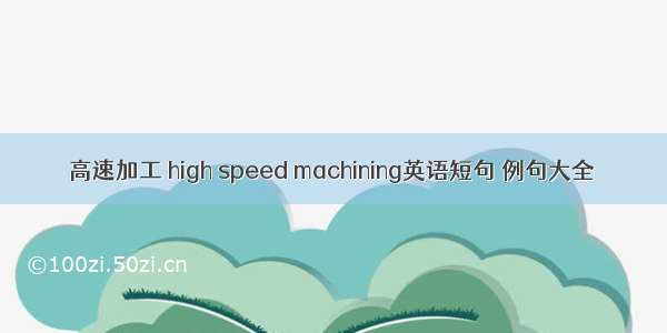 高速加工 high speed machining英语短句 例句大全