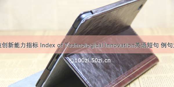 科技创新能力指标 Index of Technological Innovation英语短句 例句大全