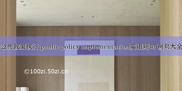 公共政策执行 public policy implementation英语短句 例句大全