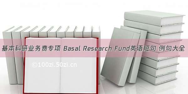 基本科研业务费专项 Basal Research Fund英语短句 例句大全