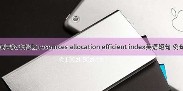 资源配置效率指数 resources allocation efficient index英语短句 例句大全