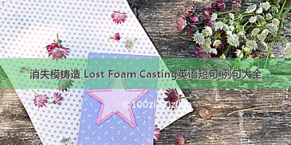 消失模铸造 Lost Foam Casting英语短句 例句大全