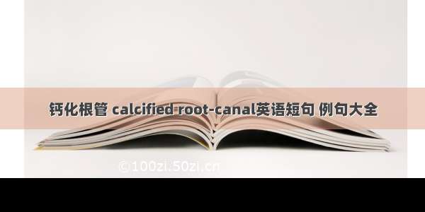 钙化根管 calcified root-canal英语短句 例句大全