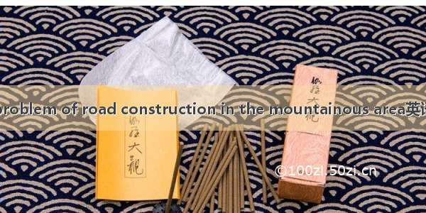 山间修路问题 problem of road construction in the mountainous area英语短句 例句大全