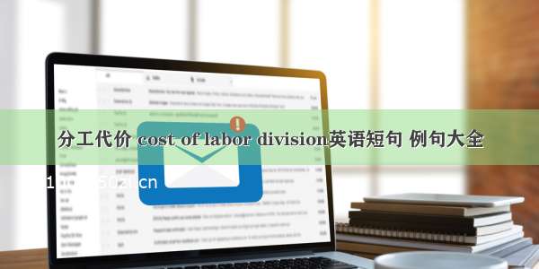 分工代价 cost of labor division英语短句 例句大全