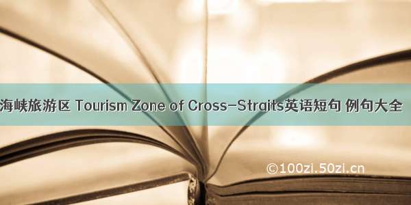 海峡旅游区 Tourism Zone of Cross-Straits英语短句 例句大全