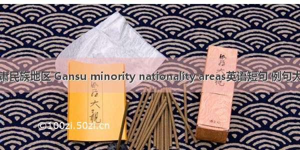 甘肃民族地区 Gansu minority nationality areas英语短句 例句大全