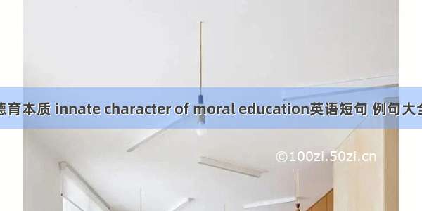 德育本质 innate character of moral education英语短句 例句大全