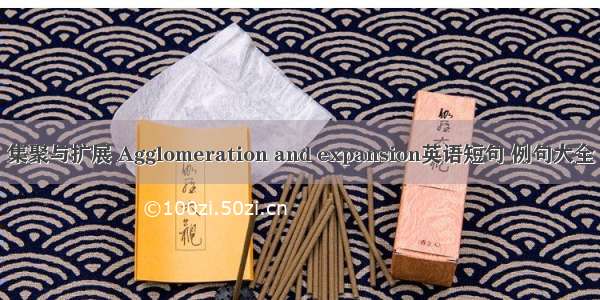 集聚与扩展 Agglomeration and expansion英语短句 例句大全